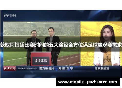 获取阿根廷比赛时间的五大途径全方位满足球迷观赛需求 获取阿根廷比赛时间的五大途径全方位满足球迷观赛需求