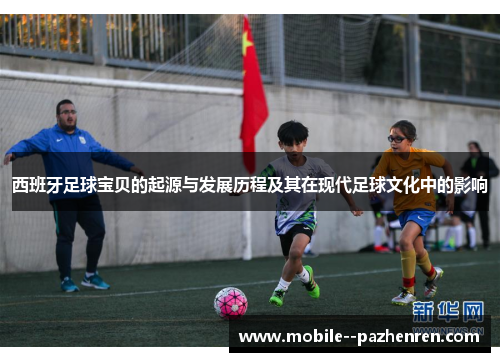 西班牙足球宝贝的起源与发展历程及其在现代足球文化中的影响