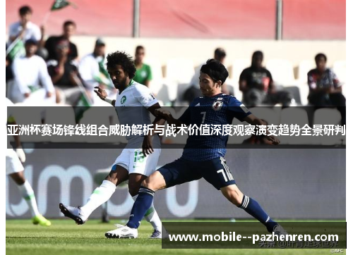 亚洲杯赛场锋线组合威胁解析与战术价值深度观察演变趋势全景研判 亚洲杯赛场锋线组合威胁解析与战术价值深度观察演变趋势全景研判