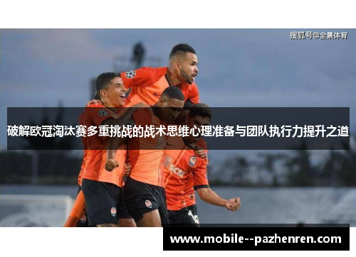 破解欧冠淘汰赛多重挑战的战术思维心理准备与团队执行力提升之道 破解欧冠淘汰赛多重挑战的战术思维心理准备与团队执行力提升之道