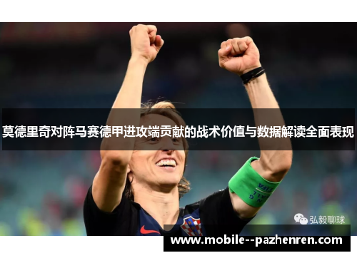 莫德里奇对阵马赛德甲进攻端贡献的战术价值与数据解读全面表现 莫德里奇对阵马赛德甲进攻端贡献的战术价值与数据解读全面表现