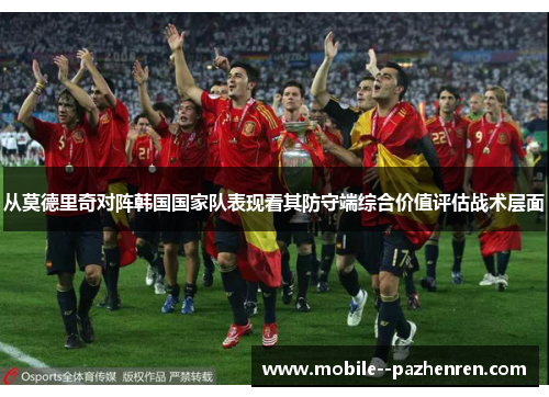 从莫德里奇对阵韩国国家队表现看其防守端综合价值评估战术层面
