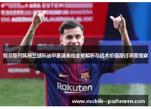 努涅斯对阵荷兰球队法甲赛场表现全景解析与战术价值探讨深度观察