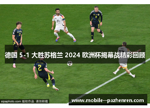 德国 5-1 大胜苏格兰 2024 欧洲杯揭幕战精彩回顾 德国 5-1 大胜苏格兰 2024 欧洲杯揭幕战精彩回顾