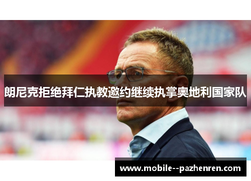 朗尼克拒绝拜仁执教邀约继续执掌奥地利国家队 朗尼克拒绝拜仁执教邀约继续执掌奥地利国家队