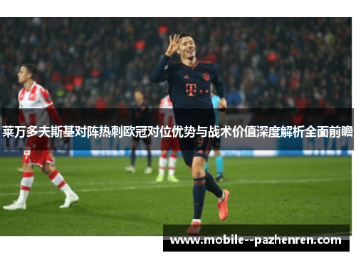 莱万多夫斯基对阵热刺欧冠对位优势与战术价值深度解析全面前瞻