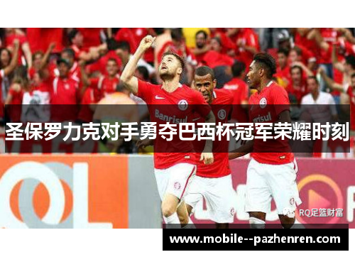 圣保罗力克对手勇夺巴西杯冠军荣耀时刻