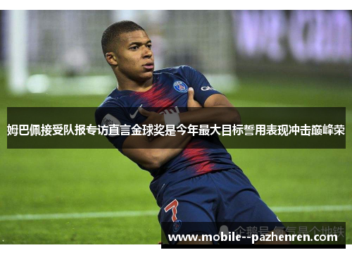姆巴佩接受队报专访直言金球奖是今年最大目标誓用表现冲击巅峰荣