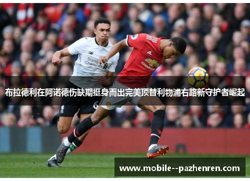 布拉德利在阿诺德伤缺期挺身而出完美顶替利物浦右路新守护者崛起