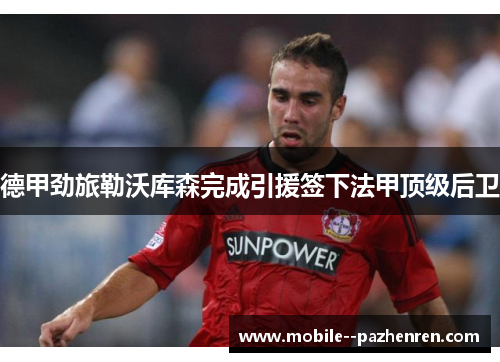 德甲劲旅勒沃库森完成引援签下法甲顶级后卫