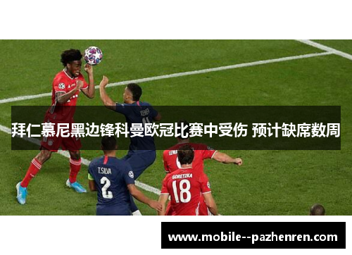 拜仁慕尼黑边锋科曼欧冠比赛中受伤 预计缺席数周