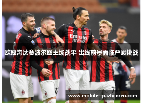 欧冠淘汰赛波尔图主场战平 出线前景面临严峻挑战