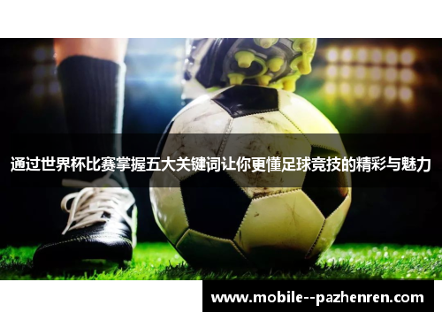 通过世界杯比赛掌握五大关键词让你更懂足球竞技的精彩与魅力