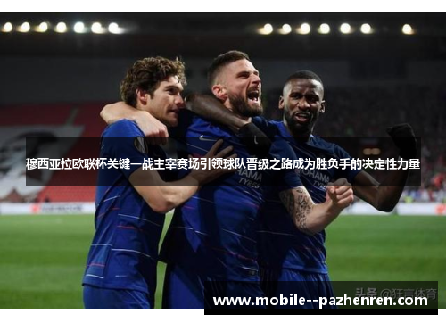 穆西亚拉欧联杯关键一战主宰赛场引领球队晋级之路成为胜负手的决定性力量 穆西亚拉欧联杯关键一战主宰赛场引领球队晋级之路成为胜负手的决定性力量